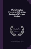 White Sulphur Papers; Or, Life at the Springs of Western Virginia 1359636676 Book Cover