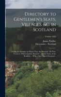 Directory to Gentlemen's Seats, Villages, &c. in Scotland: Giving the Counties in Which They are Situated - the Post-towns to Which Each is Attached - ... With a new map of Scotland ..; Volume 1843 1017039933 Book Cover