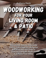 Woodworking for Your Living Room and Patio: The Ultimate Step-by-Step Guide to Start Your Carpentry Workshop with Illustrated DIY Projects That You Can Easily Replicate to Enhance Your Home 1802730664 Book Cover