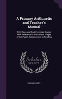 A Primary Arithmetic and Teacher's Manual: With Class and Seat Exercises Graded with Reference to the Various Stages of the Pupil's Advancement in Reading 333717972X Book Cover
