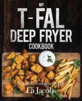 My T-fal Deep Fryer Cookbook: 103 Recipes to Cook Before You Die 1945056355 Book Cover