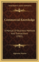 Commercial Knowledge: A Manual Of Business Methods And Transactions 1120179904 Book Cover