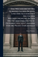 Das Wechselrecht Des Norddeutschen Bundes Und Der Allgemeinen Deutschen Wechselordnung In Den Deutschen Und Deutsch-österreichischen Ländern Für Die Praxis Dargestellt... 1247473325 Book Cover