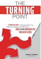 The Turning Point: A Complete Guide to Strategically Set Up, Effectively Manage, and Effortlessly Take Your Business To The Next Level 1525565265 Book Cover