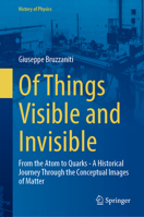 Of Things Visible and Invisible: From the Atom to Quarks - A Historical Journey Through the Conceptual Images of Matter (History of Physics) 3032095352 Book Cover