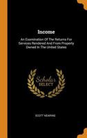 Income; an Examination of the Returns for Services Rendered and From Property Owned in the United States 1017919534 Book Cover