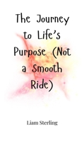 The Journey to Life's Purpose (Not a Smooth Ride) 1805661612 Book Cover