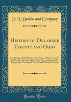 History of Delaware County and Ohio: Containing a Brief History of the State of Ohio, from Its Earliest Settlement to the Present Time, Embracing Its Topography, Geological, Physical and Climatic Feat 0260880299 Book Cover