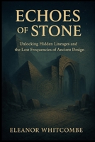 Echoes of Stone: Unlocking Hidden Lineages and the Lost Frequencies of Ancient Design B0FRYT1Q18 Book Cover