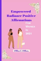 Empowered Radiance Positive Affirmations for Women in 2024: Nurturing Confidence, Resilience, and Joy in the Modern Woman B0CR9LX4XY Book Cover