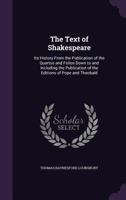 The Text of Shakespeare: Its History from the Publication of the Quartos and Folios Down to and Including the Publication of the Editions of Pope and Theobald 110440298X Book Cover