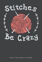Stitches Be Crazy Knitting Graph Paper: A Knitter's Pattern Journal 4:5 Ratio 1099766583 Book Cover