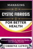MANAGING CYSTIC FIBROSIS FOR BETTER HEALTH: Practical Strategies for Improving Quality of Life and Lung Function B0DSKBR3TJ Book Cover