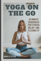 Yoga on the Go: 10-Minute Sequences for Stress Relief and Flexibility B0CQP24Z6H Book Cover