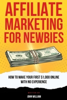 Affiliate Marketing For Newbies: How To Make Your First $1,000 With No Experience B0CTQR774W Book Cover
