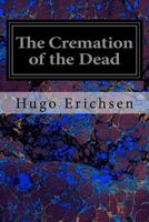 The Cremation of the Dead Considered from an AET Hetic, Sanitary, Religious, Historical, Medico-Legal, and Economical Standpoint... 3752350792 Book Cover
