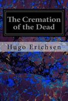 The Cremation of the Dead Considered from an AET Hetic, Sanitary, Religious, Historical, Medico-Legal, and Economical Standpoint... 1544200099 Book Cover