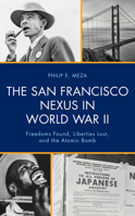 The San Francisco Nexus in World War II: Freedoms Found, Liberties Lost, and the Atomic Bomb 166694159X Book Cover