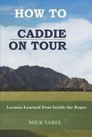 How To Caddie On Tour: Lessons Learned from Inside the Ropes 1980935424 Book Cover