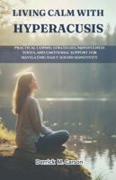 LIVING CALM WITH HYPERACUSIS: Practical Coping Strategies, Mindfulness Tools, and Emotional Support for Navigating Daily Sound Sensitivity B0G4GXDG7Q Book Cover