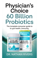Physician’s Choice 60 Billion Probiotics: The Complete Consumer Guide to Gut Health, Immunity, and the Power of Probiotics B0FXQV62KT Book Cover