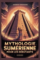 Mythologie sumérienne pour les débutants: Dévoiler des vérités anciennes, des dieux oubliés et les histoires qui ont façonné la première civilisation B0F7R6HJBY Book Cover
