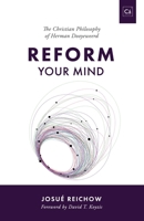 Reform Your Mind: The Philosophy of Herman Dooyeweerd 1990771009 Book Cover