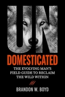 UNDOMESTICATED: The Evolving Man's Field Guide to Reclaim The Wild Within B0HBLM8XTR Book Cover