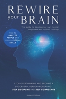 Rewire Your Brain: The guide to developing your mental toughness and critical thinking. How to analyze people and improve social skills. Stop ... Self Discipline and Self Confidence. null Book Cover