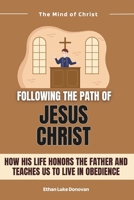 Following the Path of Jesus Christ: How His Life Honors the Father and Teaches Us to Live in Obedience B0DXPMSPSM Book Cover