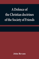 A defence of the Christian doctrines of the Society of Friends: against the charge of Socinianism; and its church discipline vindicated 9354840418 Book Cover
