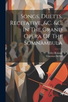 Songs, Duetts, Recitative, &c. &c. In The Grand Opera Of The Somnambula 1022335235 Book Cover