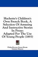 Hachette's Children's Own French Book: A Selection of Amusing and Instructive Stories in Prose. Adapted for the Use of Young People 1016683413 Book Cover