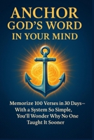 Anchor God's word in your mind - quickly and for life: memorize 100 verses in 30 days - With a system so simple, You will wonder why no one taught it sooner (Anchor God's Word in Your Mind -Workbook) B0FDWXPGPF Book Cover