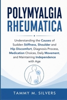 POLYMYALGIA RHEUMATICA: Understanding the Causes of Sudden Stiffness, Shoulder and Hip Discomfort, Diagnosis Process, Medication Choices, Daily Movement, and Maintaining Independence with Age B0HHBW13NQ Book Cover