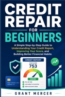 Credit Repair for Beginners: A Simple Step-by-Step Guide to Understanding Your Credit Report, Improving Your Score, and Building Better Financial Habits B0H2W7N2XF Book Cover