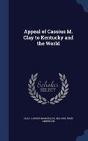 Appeal of Cassius M. Clay to Kentucky and the world 1340193981 Book Cover