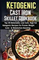 Ketogenic Cast Iron Skillet Cookbook: Top 35 Delectable, Low Carb, High Fat Ketogenic Recipes for Proven Weight Loss & Metabolism Boosting 1516981855 Book Cover