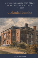 Colonial Justice: Justice, Morality, and Crime in the Niagara District, 1791-1849 (Osgoode Society for Canadian Legal History) 0802086888 Book Cover
