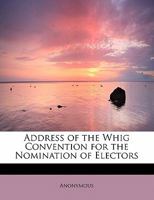 Address of the Whig Convention for the Nomination of Electors 1342136764 Book Cover