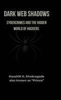 Dark Web Shadows: Cybercrimes and the Hidden World of Hackers B0FQTHZPQ8 Book Cover