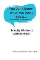 You Don't Know What You Don't Know...: Scarcity Mindset & Mental Health B0F1K1HXTW Book Cover