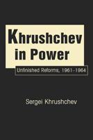 Khrushchev in Power: Unfinished Reforms, 1961-1964 162637032X Book Cover