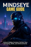 MINDSEYE GAME GUIDE: Unlock Hidden Content, Perfect Your Gameplay, Skills, and Achievements B0FB32BF57 Book Cover