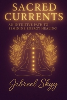 Sacred Currents An Intuitive path to feminine energy B0FCTP8RHW Book Cover