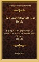 The Constitutional Class Book: Being A Brief Exposition Of The Constitution Of The United States 1166961230 Book Cover