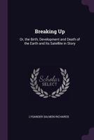 Breaking Up: Or, the Birth, Development and Death of the Earth and Its Satellite in Story 1377574229 Book Cover