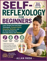 SELF-REFLEXOLOGY FOR BEGINNERS: Learn Simple Foot and Hand Techniques, Pressure Points, Relaxation Methods, and At-Home Routines for Everyday Stress and Wellness B0HG4S249Q Book Cover