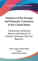 Statistics Of The Foreign And Domestic Commerce Of The United States: Embracing A Historical Review And Analysis Of Foreign Commerce From The Beginning Of The Government 0548573662 Book Cover