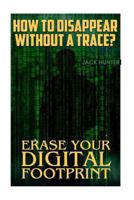 How to Disappear Without a Trace? Erase Your Digital Footprint: (survival Guide, Survival Gear) 1546812504 Book Cover